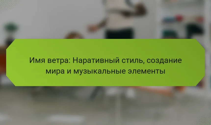 Имя ветра: Наративный стиль, создание мира и музыкальные элементы