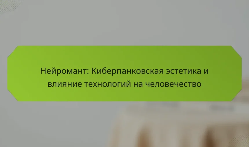 Нейромант: Киберпанковская эстетика и влияние технологий на человечество