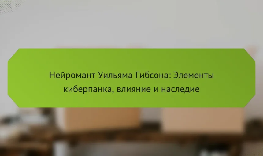Нейромант Уильяма Гибсона: Элементы киберпанка, влияние и наследие