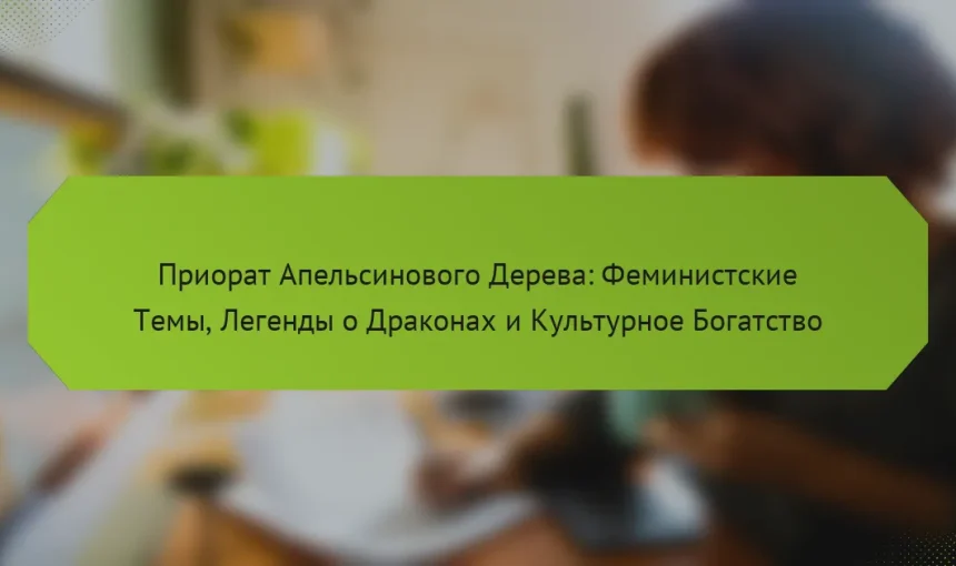 Приорат Апельсинового Дерева: Феминистские Темы, Легенды о Драконах и Культурное Богатство