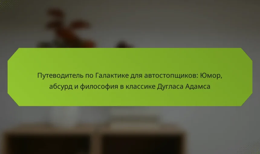 Путеводитель по Галактике для автостопщиков: Юмор, абсурд и философия в классике Дугласа Адамса