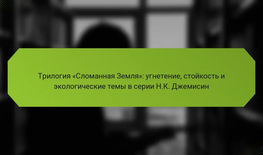 Трилогия «Сломанная Земля»: угнетение, стойкость и экологические темы в серии Н.К. Джемисин
