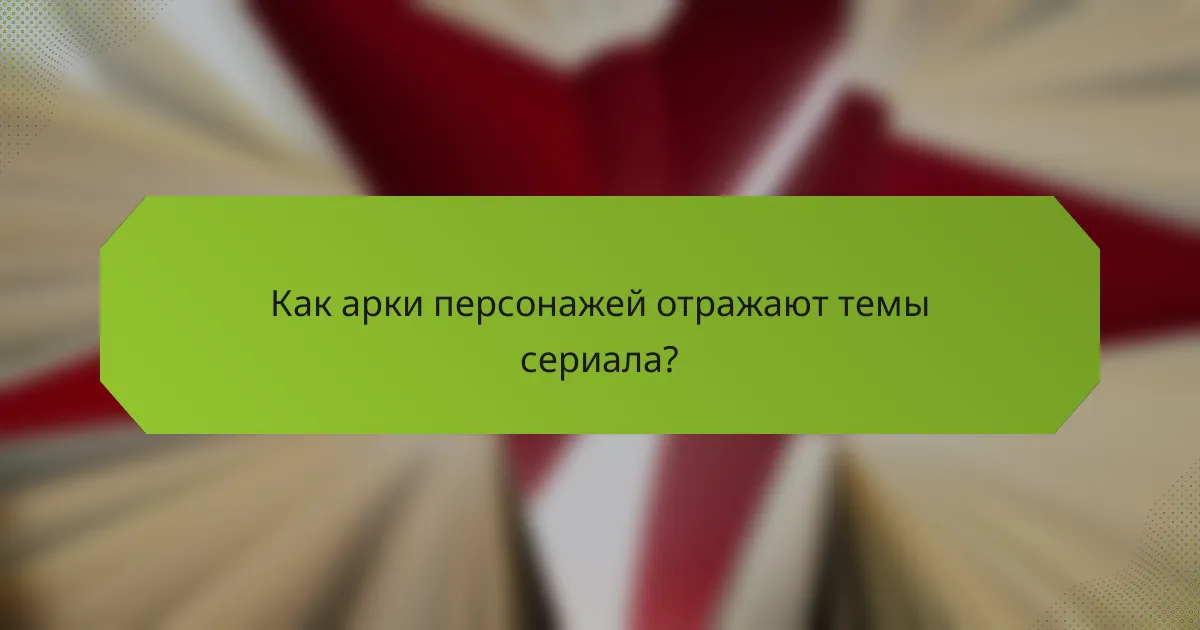Как арки персонажей отражают темы сериала?