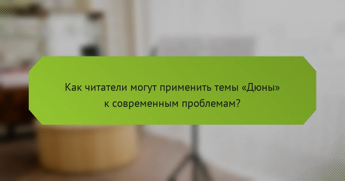 Как читатели могут применить темы «Дюны» к современным проблемам?