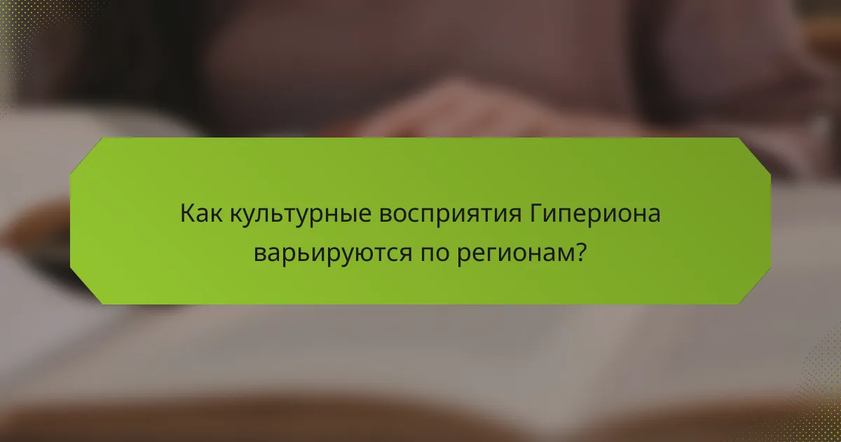 Как культурные восприятия Гипериона варьируются по регионам?