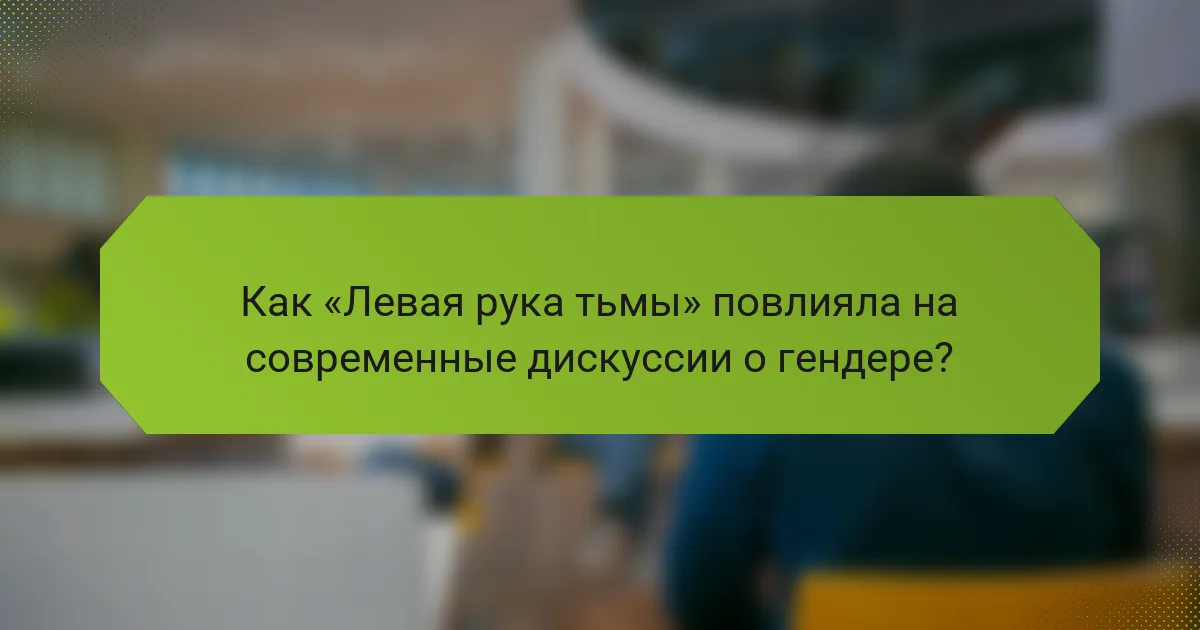 Как «Левая рука тьмы» повлияла на современные дискуссии о гендере?