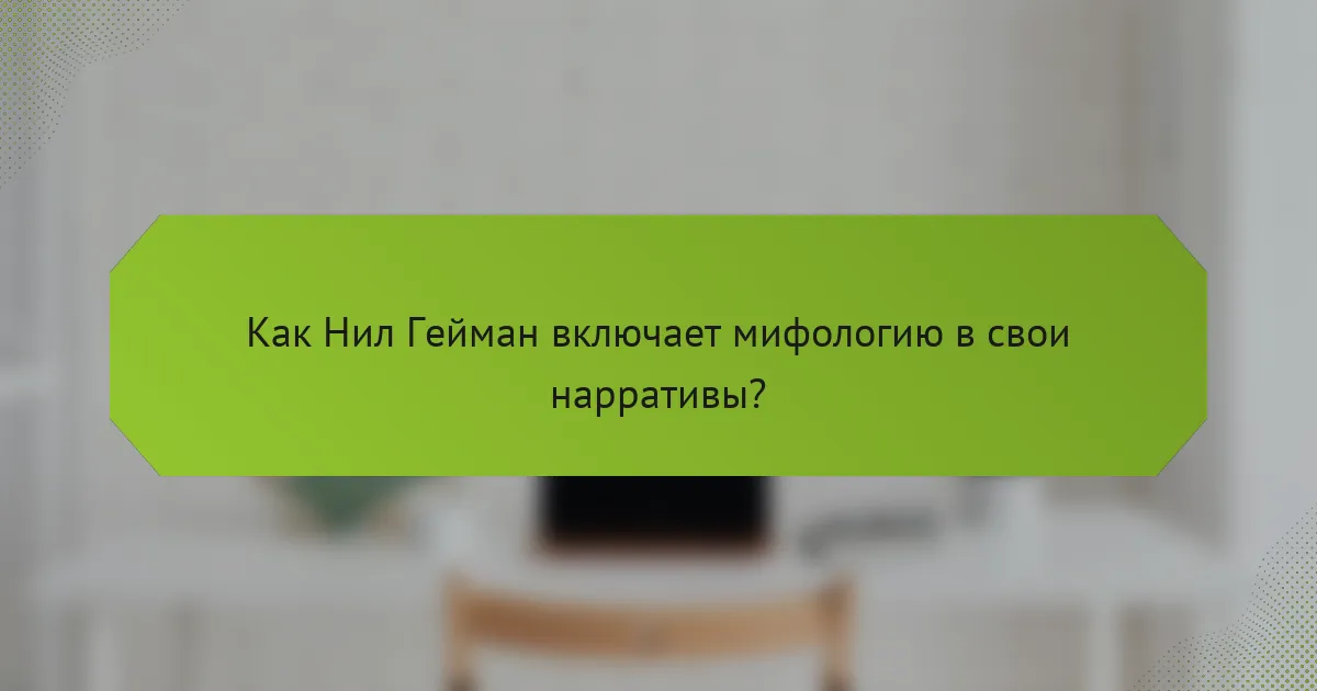 Как Нил Гейман включает мифологию в свои нарративы?