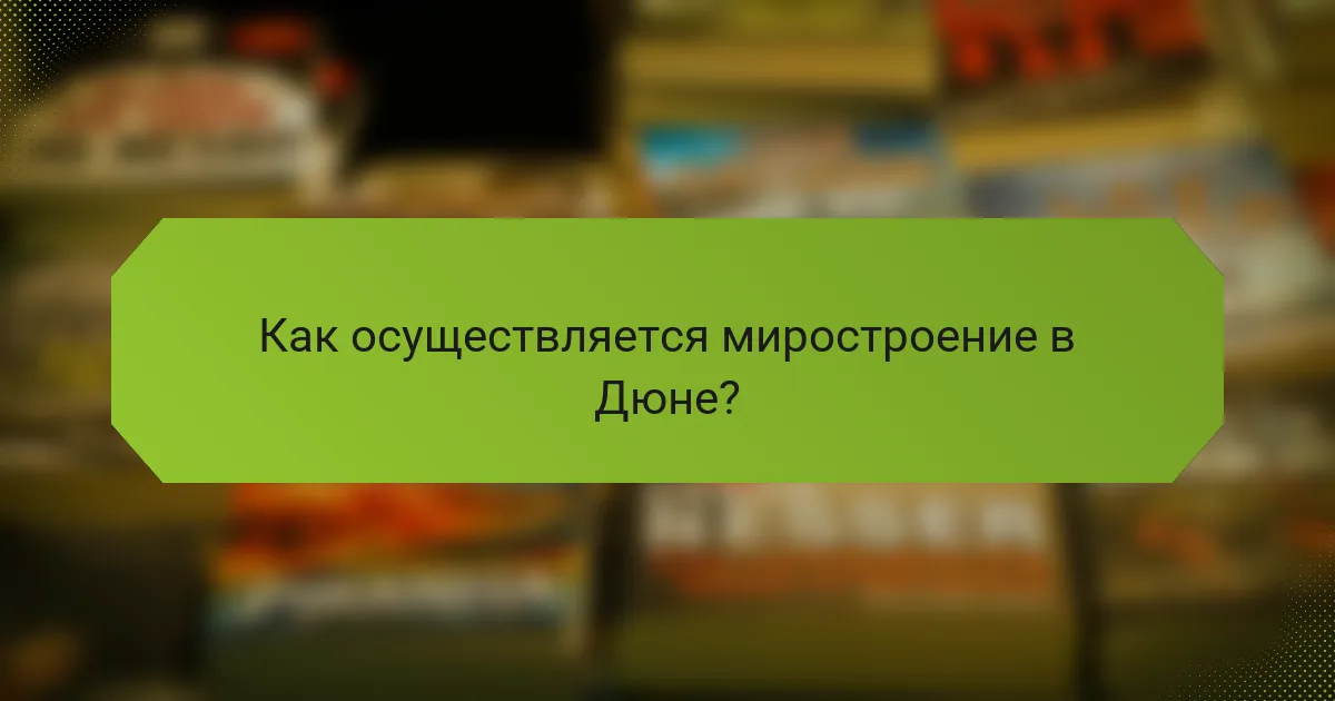 Как осуществляется миростроение в Дюне?