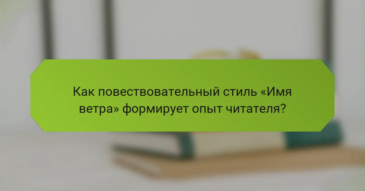 Как повествовательный стиль «Имя ветра» формирует опыт читателя?