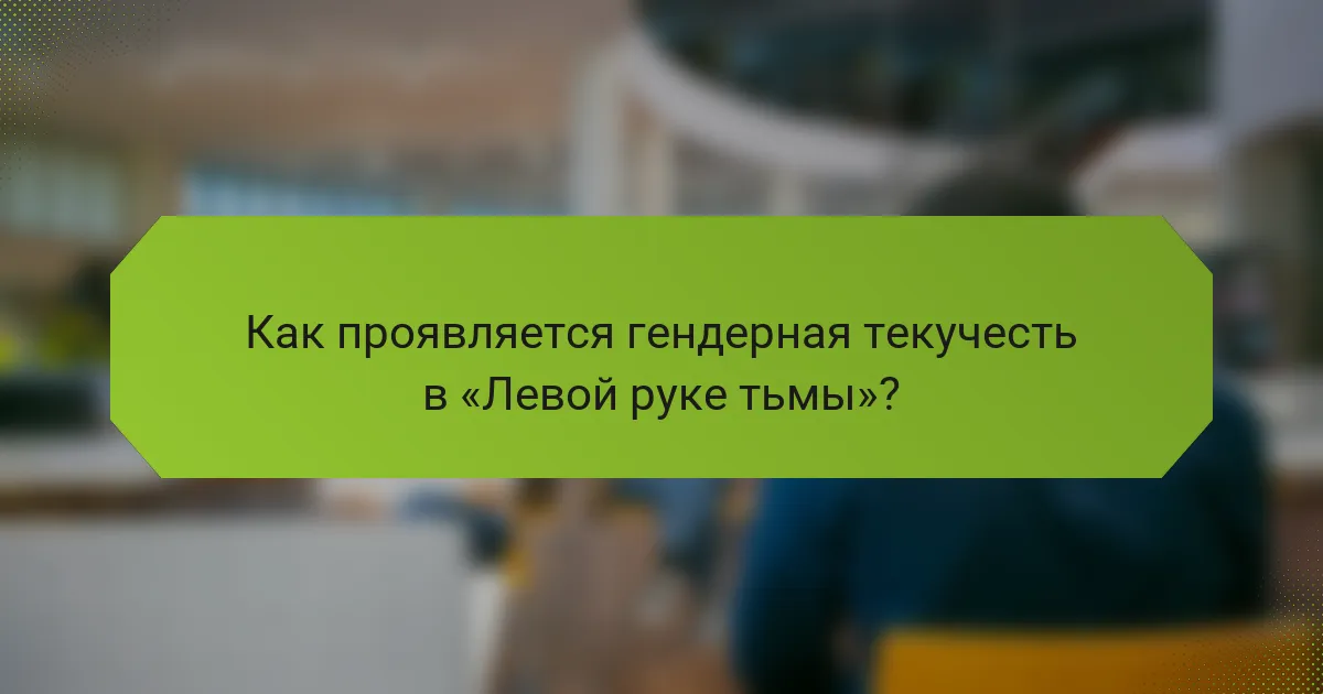 Как проявляется гендерная текучесть в «Левой руке тьмы»?