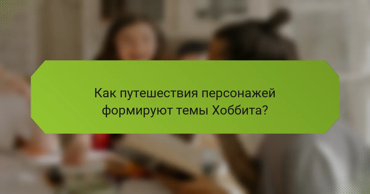 Как путешествия персонажей формируют темы Хоббита?