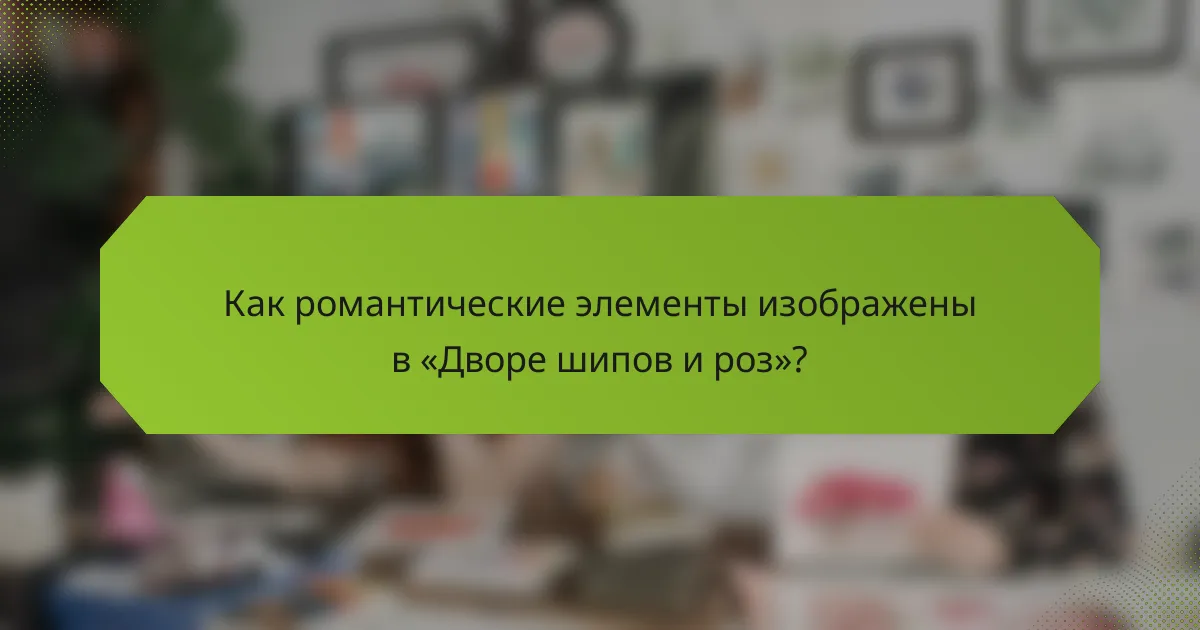 Как романтические элементы изображены в «Дворе шипов и роз»?