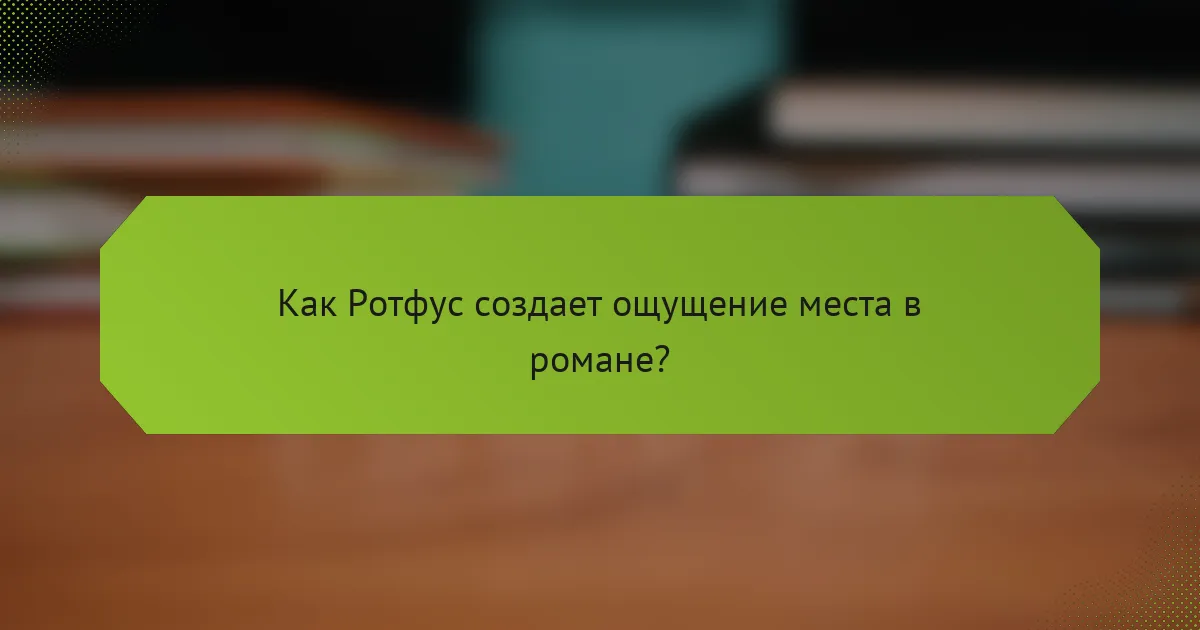 Как Ротфус создает ощущение места в романе?