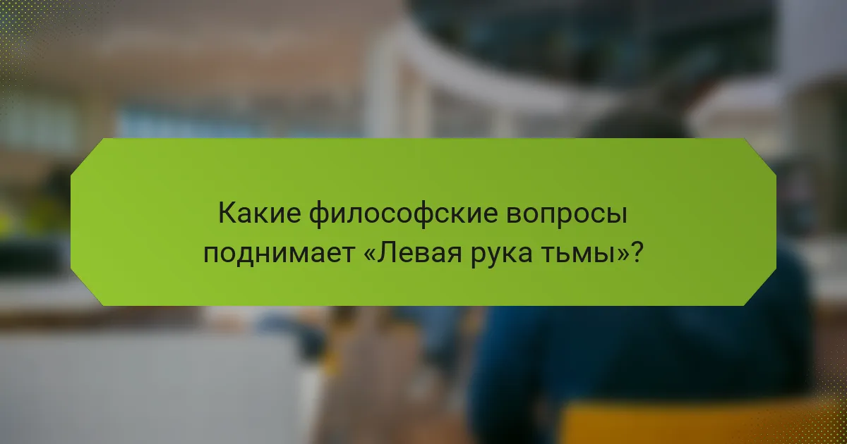 Какие философские вопросы поднимает «Левая рука тьмы»?