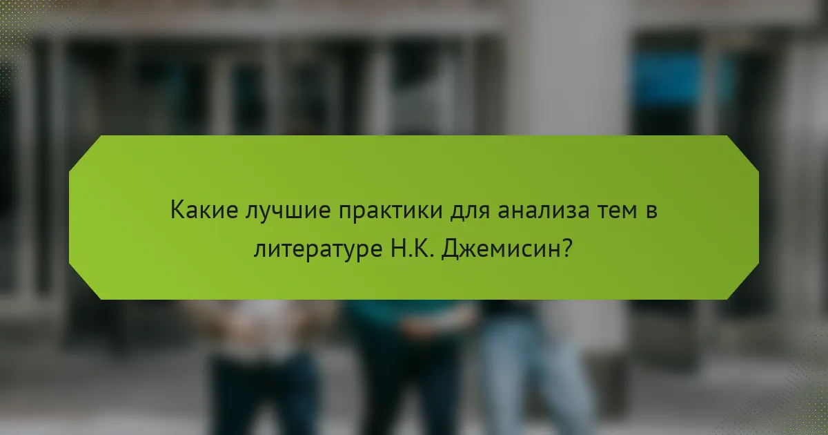 Какие лучшие практики для анализа тем в литературе Н.К. Джемисин?