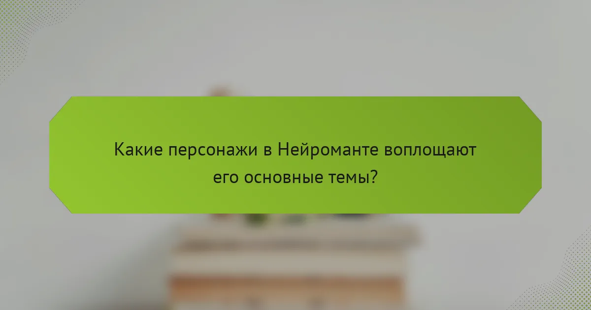 Какие персонажи в Нейроманте воплощают его основные темы?