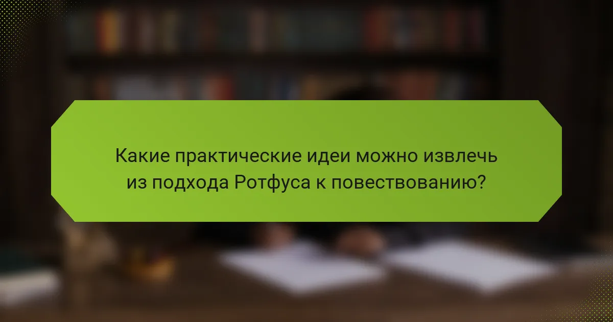 Какие практические идеи можно извлечь из подхода Ротфуса к повествованию?