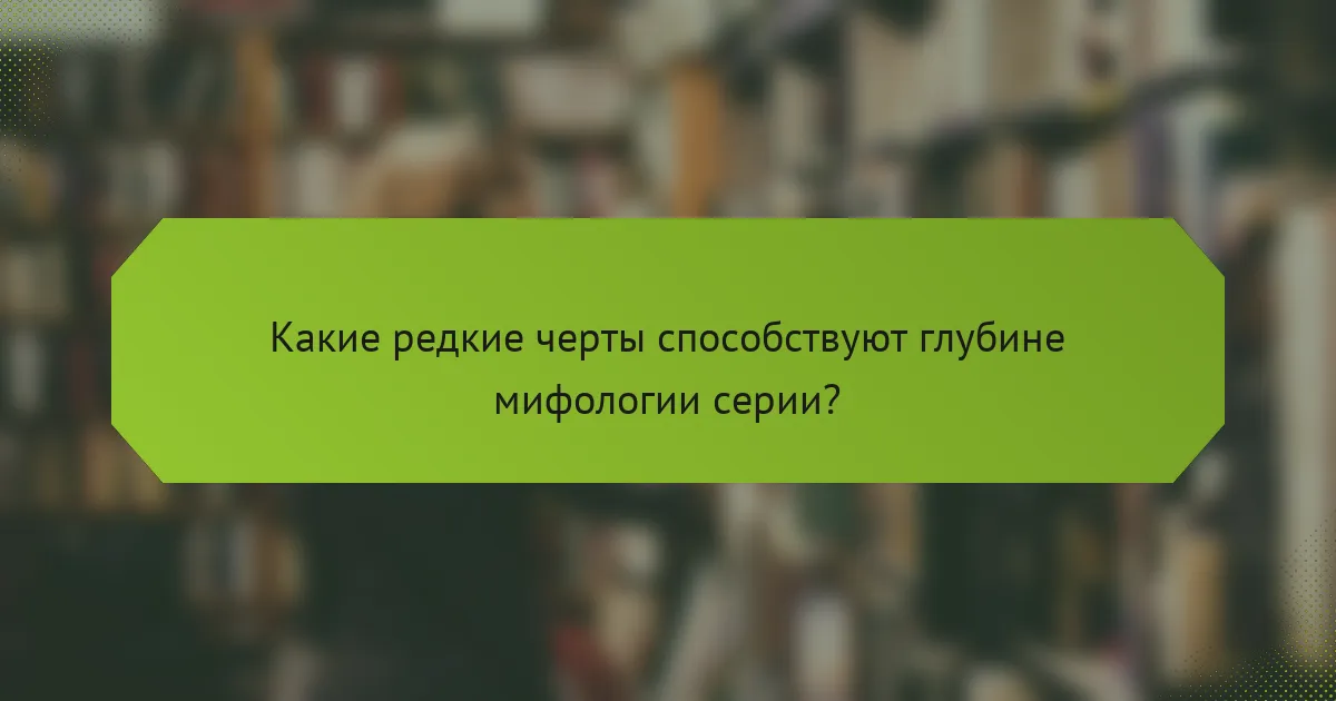 Какие редкие черты способствуют глубине мифологии серии?