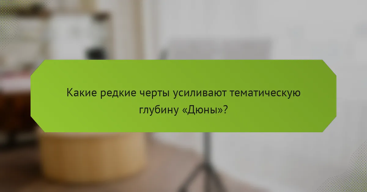 Какие редкие черты усиливают тематическую глубину «Дюны»?