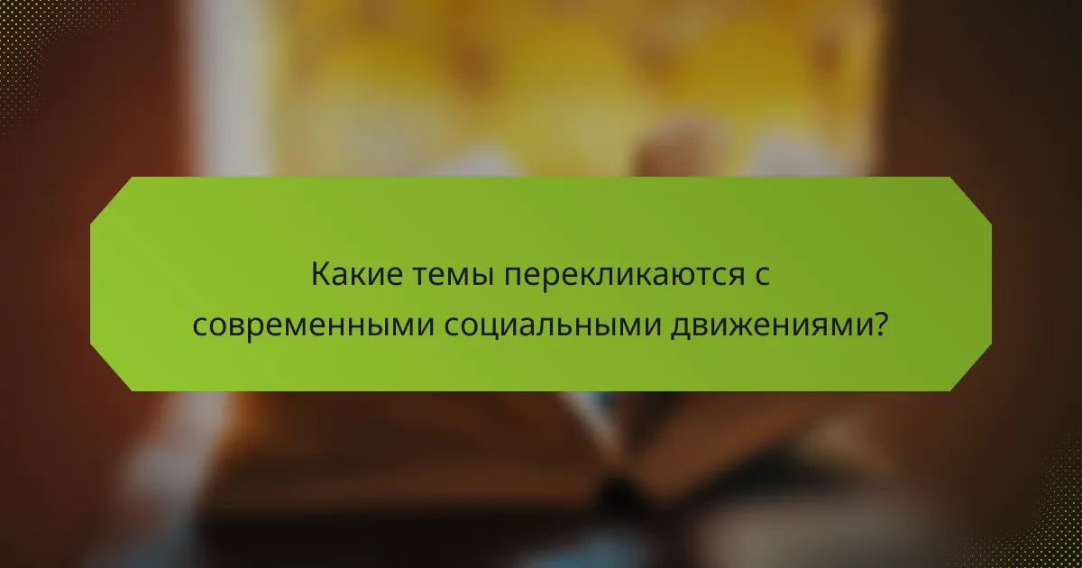 Какие темы перекликаются с современными социальными движениями?