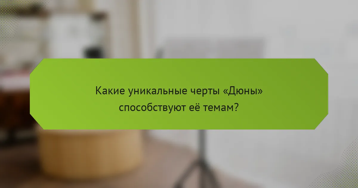 Какие уникальные черты «Дюны» способствуют её темам?