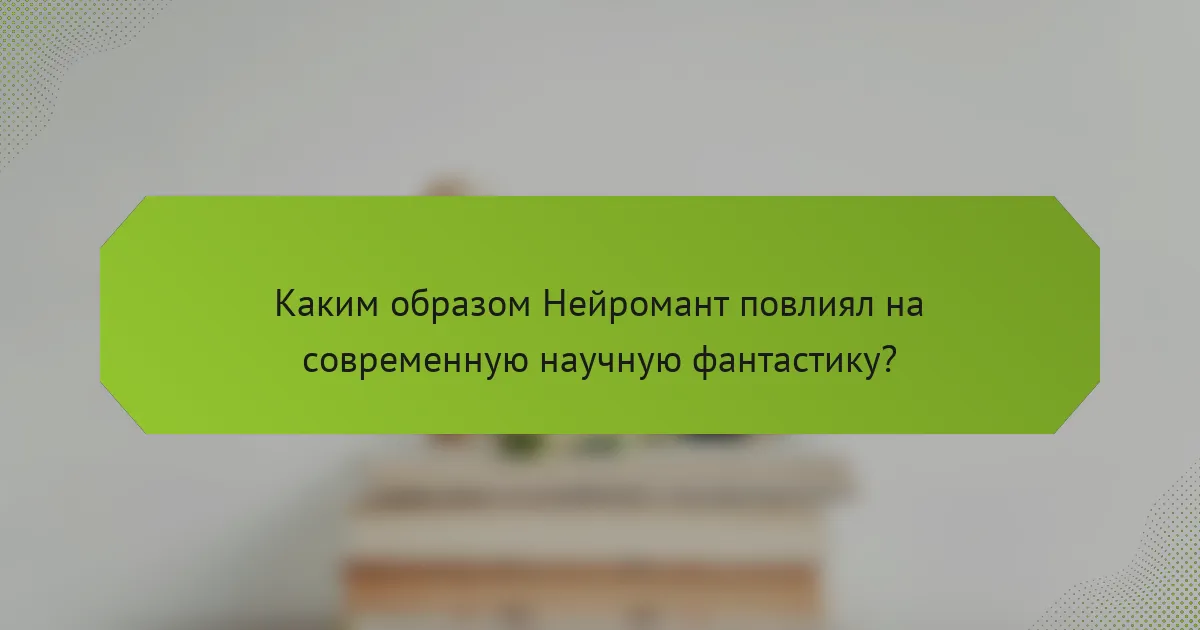 Каким образом Нейромант повлиял на современную научную фантастику?