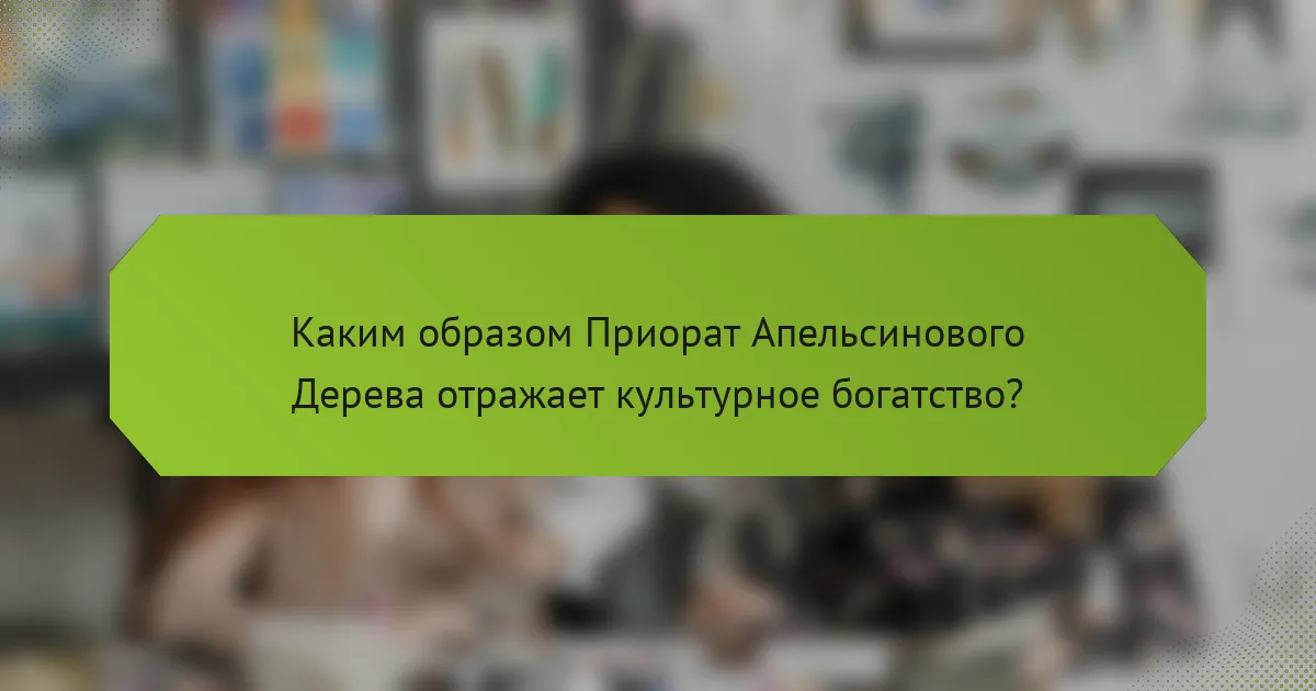 Каким образом Приорат Апельсинового Дерева отражает культурное богатство?