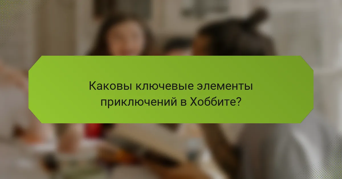 Каковы ключевые элементы приключений в Хоббите?