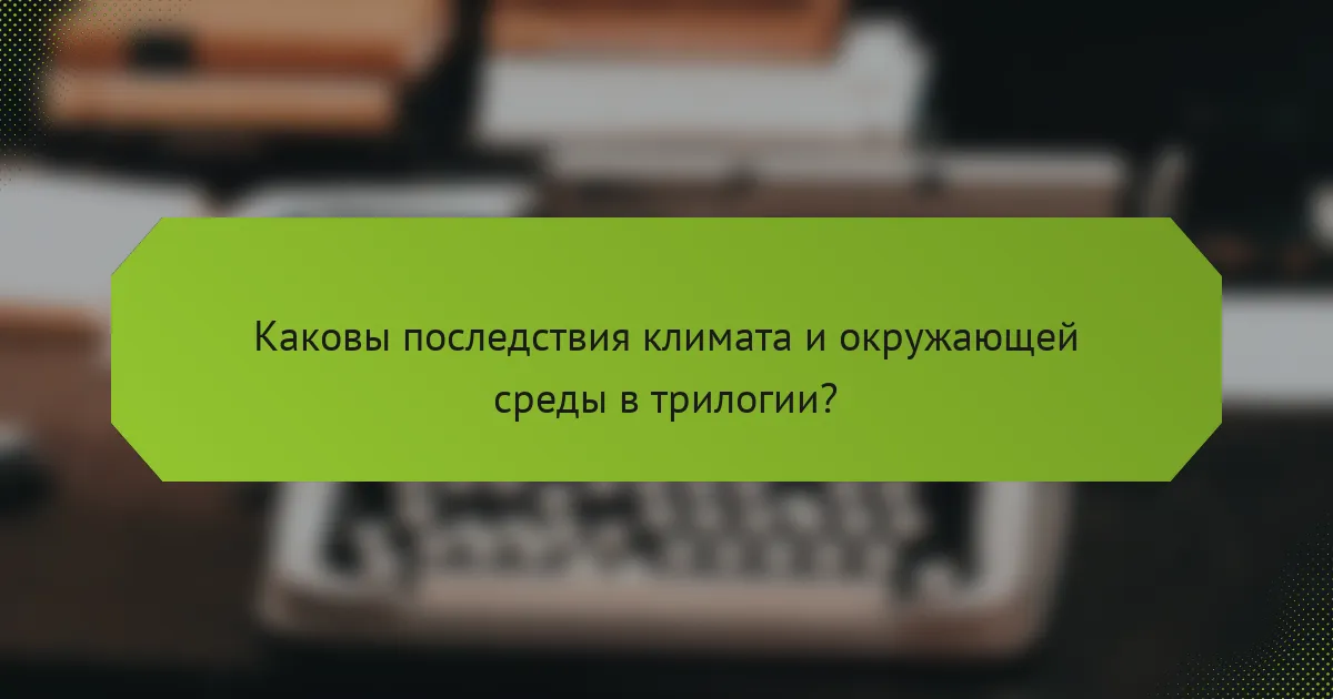 Каковы последствия климата и окружающей среды в трилогии?