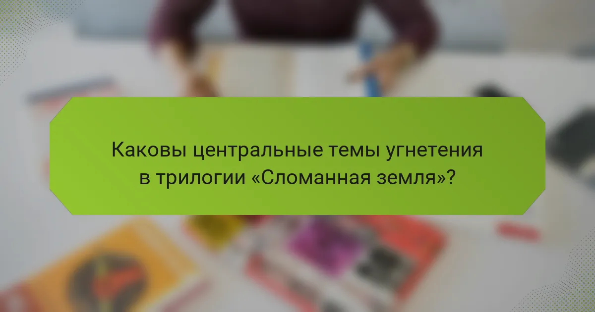 Каковы центральные темы угнетения в трилогии «Сломанная земля»?